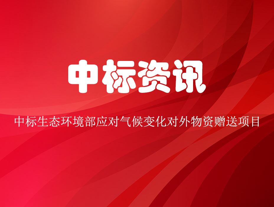 江南体育官方有实力中标生态环境部应对气候变化对外物资赠送项目